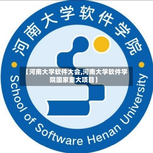 【河南大学软件大会,河南大学软件学院国家重大项目】-第2张图片