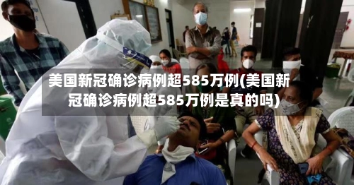 美国新冠确诊病例超585万例(美国新冠确诊病例超585万例是真的吗)-第1张图片