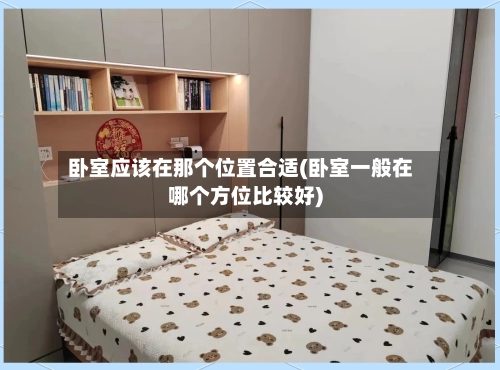 卧室应该在那个位置合适(卧室一般在哪个方位比较好)-第1张图片