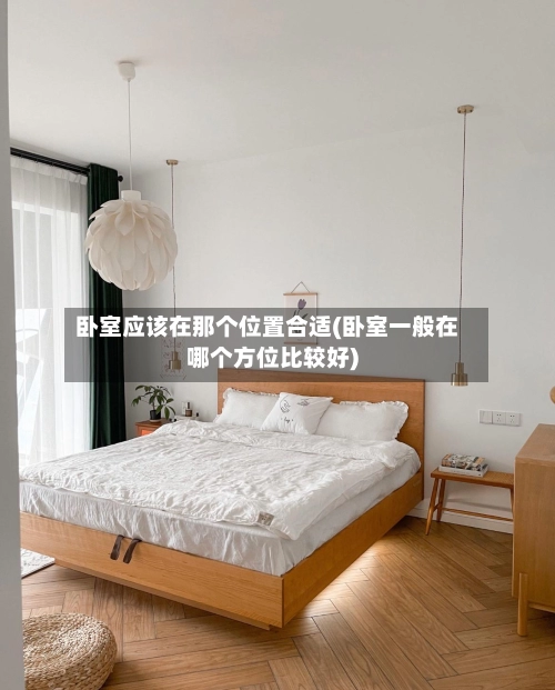 卧室应该在那个位置合适(卧室一般在哪个方位比较好)-第3张图片