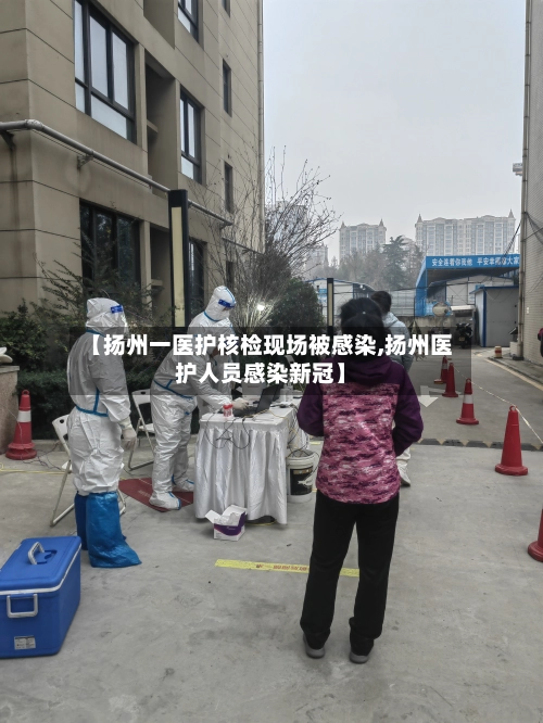 【扬州一医护核检现场被感染,扬州医护人员感染新冠】-第3张图片