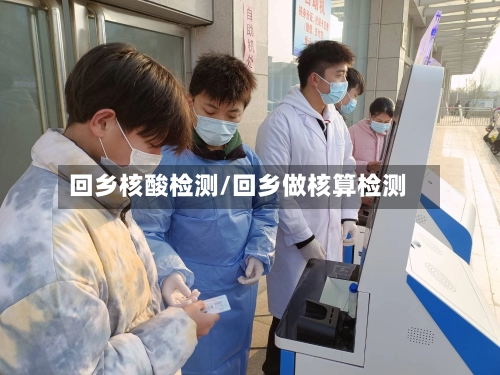 回乡核酸检测/回乡做核算检测-第1张图片