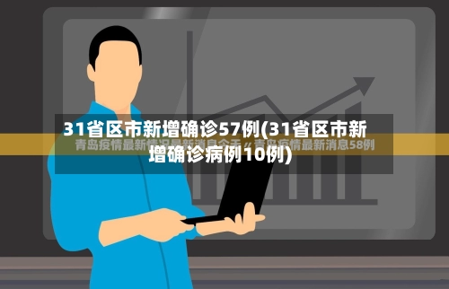 31省区市新增确诊57例(31省区市新增确诊病例10例)-第1张图片