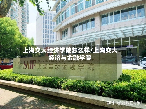 上海交大经济学院怎么样/上海交大经济与金融学院-第1张图片