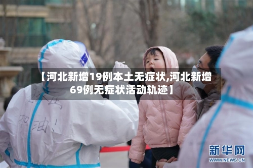 【河北新增19例本土无症状,河北新增69例无症状活动轨迹】-第1张图片