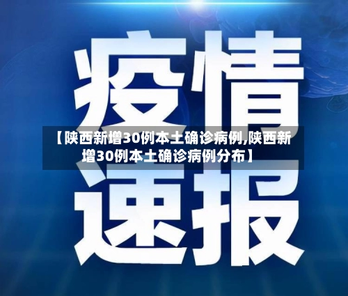 【陕西新增30例本土确诊病例,陕西新增30例本土确诊病例分布】-第1张图片