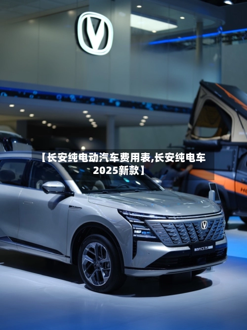 【长安纯电动汽车费用表,长安纯电车2025新款】-第1张图片