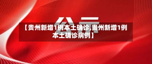 【贵州新增1例本土确诊,贵州新增1例本土确诊病例】-第1张图片