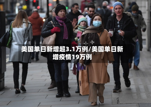 美国单日新增超3.1万例/美国单日新增疫情19万例