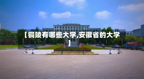 【铜陵有哪些大学,安徽省的大学】-第1张图片