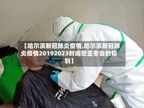 【哈尔滨新冠肺炎疫情,哈尔滨新冠肺炎疫情20192023时间想亚冬会的规划】-第1张图片