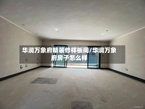 华润万象府精装修样板间/华润万象府房子怎么样-第1张图片