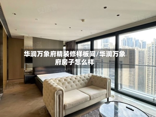 华润万象府精装修样板间/华润万象府房子怎么样-第2张图片