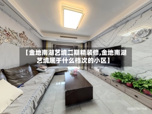 【金地南湖艺境二期精装修,金地南湖艺境属于什么档次的小区】-第1张图片