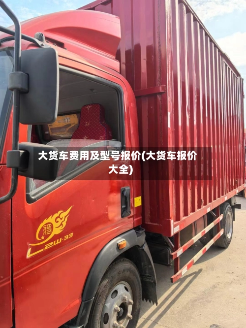 大货车费用及型号报价(大货车报价大全)-第2张图片