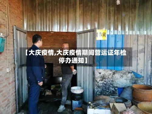 【大庆疫情,大庆疫情期间营运证年检停办通知】-第1张图片