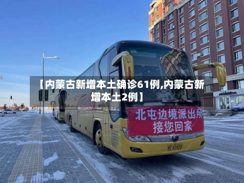 【内蒙古新增本土确诊61例,内蒙古新增本土2例】-第1张图片