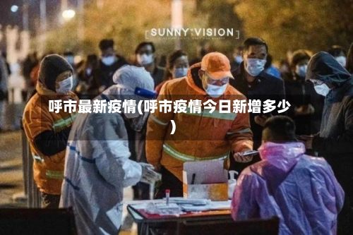 呼市最新疫情(呼市疫情今日新增多少)-第1张图片