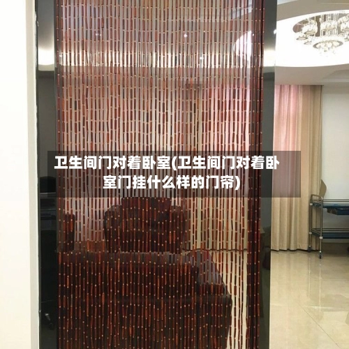 卫生间门对着卧室(卫生间门对着卧室门挂什么样的门帘)-第1张图片
