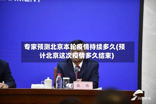 专家预测北京本轮疫情持续多久(预计北京这次疫情多久结束)-第2张图片