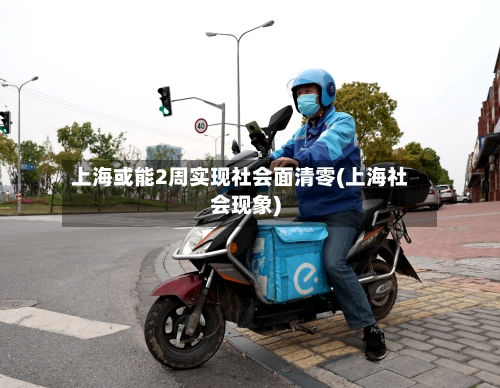 上海或能2周实现社会面清零(上海社会现象)-第1张图片