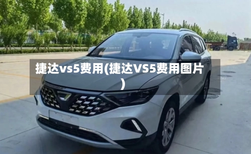 捷达vs5费用(捷达VS5费用图片)-第1张图片
