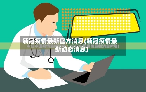 新冠疫情最新官方消息(新冠疫情最新动态消息)-第1张图片