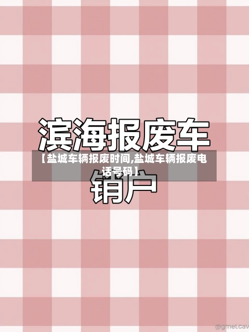 【盐城车辆报废时间,盐城车辆报废电话号码】-第1张图片