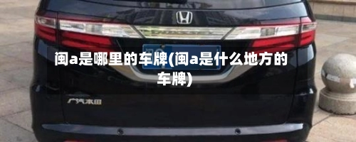 闽a是哪里的车牌(闽a是什么地方的车牌)-第1张图片