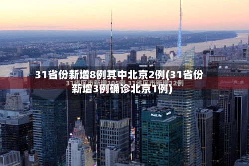 31省份新增8例其中北京2例(31省份新增3例确诊北京1例)