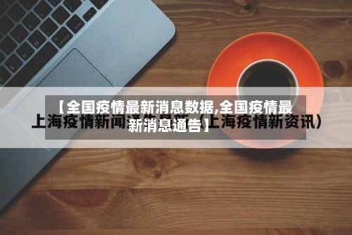 【全国疫情最新消息数据,全国疫情最新消息通告】