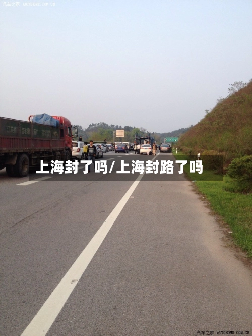 上海封了吗/上海封路了吗-第1张图片