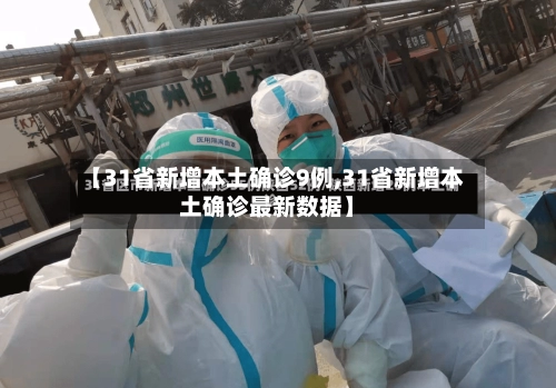 【31省新增本土确诊9例,31省新增本土确诊最新数据】-第1张图片