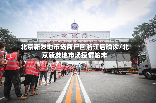 北京新发地市场商户回浙江后确诊/北京新发地市场疫情始末