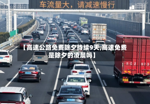 【高速公路免费除夕持续9天,高速免费是除夕的凌晨吗】-第1张图片