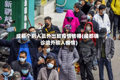 成都个别人员外出致疫情传播(成都确诊境外输入疫情)-第2张图片