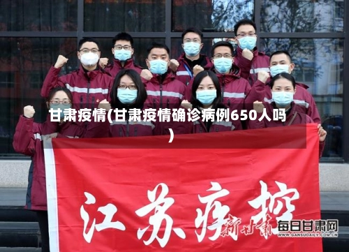 甘肃疫情(甘肃疫情确诊病例650人吗)-第1张图片