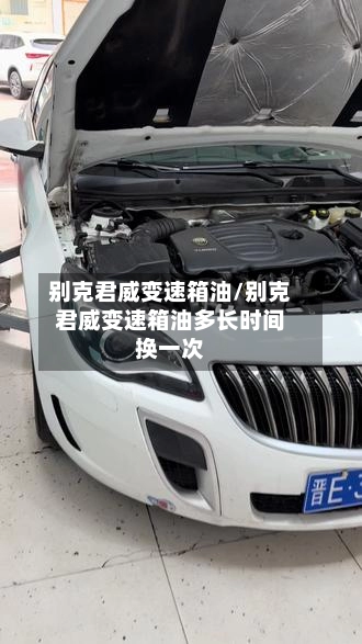 别克君威变速箱油/别克君威变速箱油多长时间换一次-第1张图片