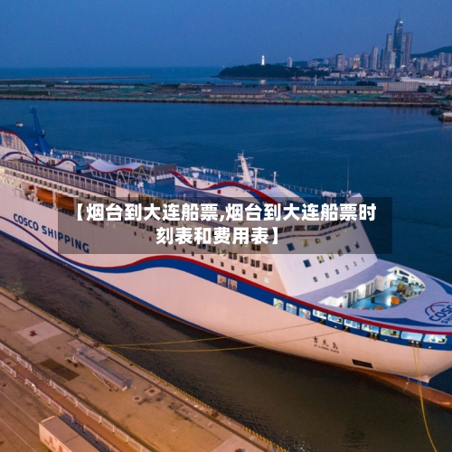 【烟台到大连船票,烟台到大连船票时刻表和费用表】-第2张图片