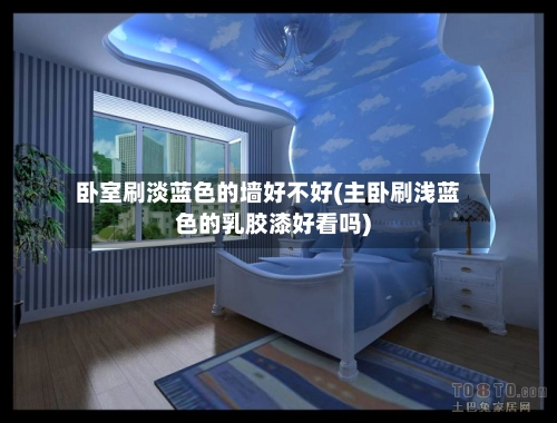 卧室刷淡蓝色的墙好不好(主卧刷浅蓝色的乳胶漆好看吗)-第1张图片