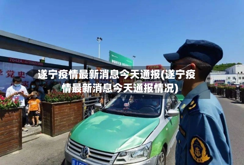 遂宁疫情最新消息今天通报(遂宁疫情最新消息今天通报情况)-第1张图片