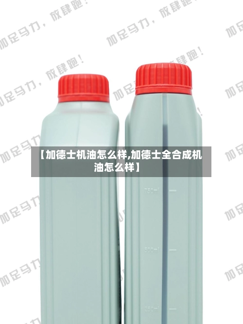 【加德士机油怎么样,加德士全合成机油怎么样】-第2张图片