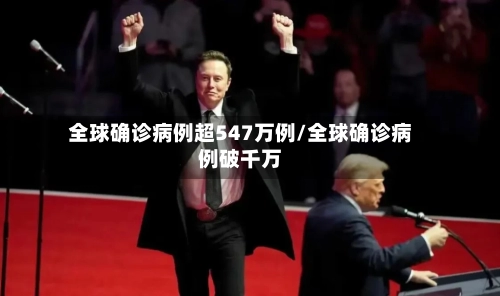 全球确诊病例超547万例/全球确诊病例破千万-第2张图片