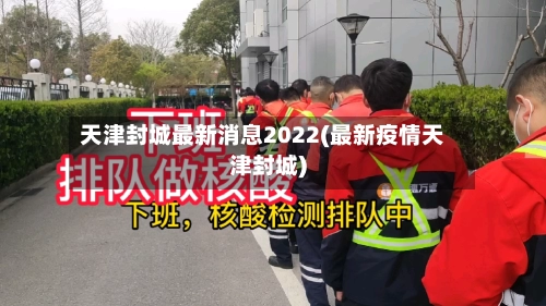 天津封城最新消息2022(最新疫情天津封城)-第2张图片