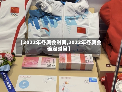 【2022年冬奥会时间,2022年冬奥会确定时间】