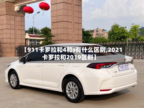 【911卡罗拉和4和s有什么区别,2021卡罗拉和2019区别】-第1张图片