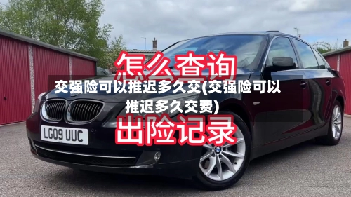 交强险可以推迟多久交(交强险可以推迟多久交费)-第1张图片