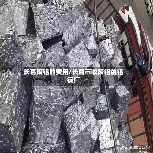 长葛废铝的费用/长葛市收废铝的铝锭厂-第2张图片