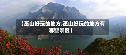 【巫山好玩的地方,巫山好玩的地方有哪些景区】-第2张图片