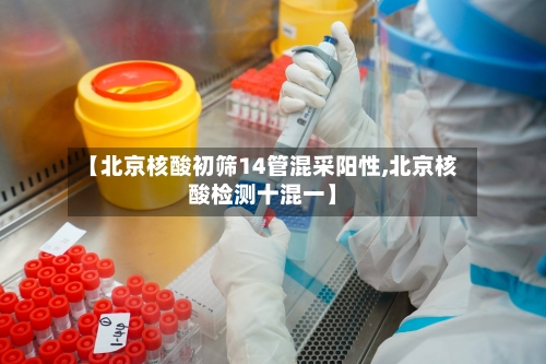 【北京核酸初筛14管混采阳性,北京核酸检测十混一】-第1张图片